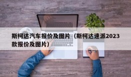 斯柯达汽车报价及图片（斯柯达速派2023款报价及图片）