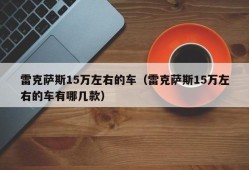 雷克萨斯15万左右的车（雷克萨斯15万左右的车有哪几款）