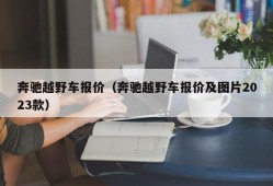 奔驰越野车报价（奔驰越野车报价及图片2023款）