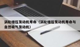 涡轮增压发动机寿命（涡轮增压发动机寿命与自然吸气发动机）