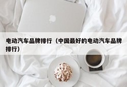 电动汽车品牌排行（中国最好的电动汽车品牌排行）