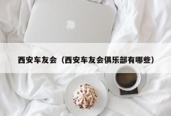 西安车友会（西安车友会俱乐部有哪些）