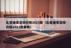 比亚迪宋混动价格2023款（比亚迪宋混动价格2023款参数）