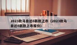 2023款马自达6新款上市（2023款马自达6新款上市报价）