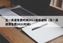 五一高速免费时间2022最新通知（五一高速费免费2021时间）