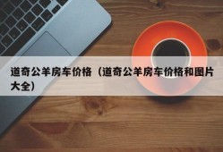 道奇公羊房车价格（道奇公羊房车价格和图片大全）