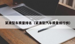 紧凑型车质量排名（紧凑型汽车质量排行榜）