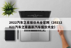 2022汽车之家报价大全官网（20212021汽车之家最新汽车报价大全）