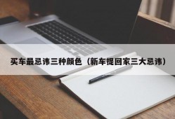 买车最忌讳三种颜色（新车提回家三大忌讳）