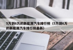 5万到6万的新能源汽车排行榜（5万到6万的新能源汽车排行榜最新）