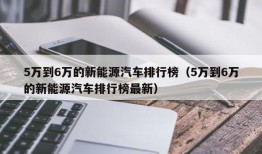 5万到6万的新能源汽车排行榜（5万到6万的新能源汽车排行榜最新）