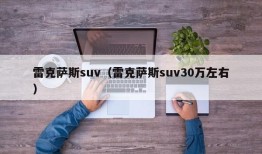 雷克萨斯suv（雷克萨斯suv30万左右）