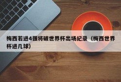 梅西若进4强将破世界杯出场纪录（梅西世界杯进几球）