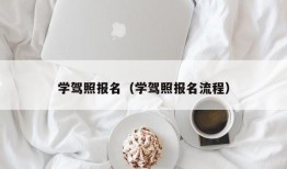 学驾照报名（学驾照报名流程）