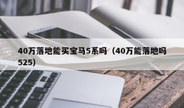 40万落地能买宝马5系吗（40万能落地吗525）