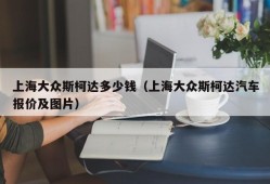 上海大众斯柯达多少钱（上海大众斯柯达汽车报价及图片）