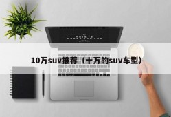 10万suv推荐（十万的suv车型）