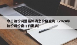 今日油价调整最新消息价格查询（2024年油价调价窗口日期表）