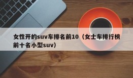 女性开的suv车排名前10（女士车排行榜前十名小型suv）