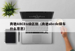 奔驰ABCEG级区别（奔驰abcde级车什么意思）