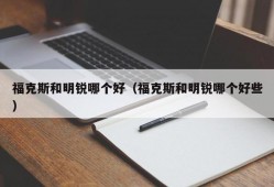 福克斯和明锐哪个好（福克斯和明锐哪个好些）