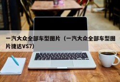 一汽大众全部车型图片（一汽大众全部车型图片捷达VS7）