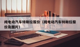 纯电动汽车特斯拉报价（纯电动汽车特斯拉报价及图片）