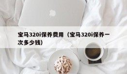 宝马320i保养费用（宝马320i保养一次多少钱）