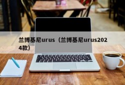 兰博基尼urus（兰博基尼urus2024款）