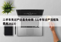 二手车先过户还是先给钱（二手车过户流程及费用2023）