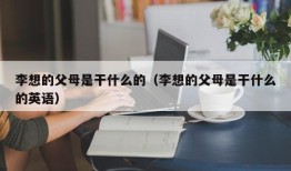 李想的父母是干什么的（李想的父母是干什么的英语）