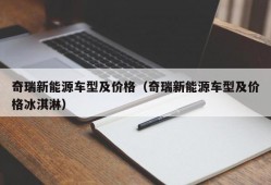 奇瑞新能源车型及价格（奇瑞新能源车型及价格冰淇淋）