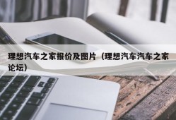 理想汽车之家报价及图片（理想汽车汽车之家论坛）