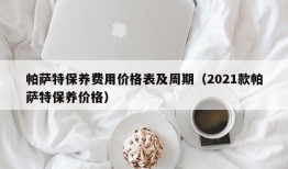 帕萨特保养费用价格表及周期（2021款帕萨特保养价格）