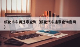 绥化市车辆违章查询（绥化汽车违章查询官网）