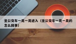 坐公交车一晃一晃进入（坐公交车一晃一晃的怎么回事）