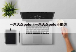 一汽大众polo（一汽大众polo小钢炮）