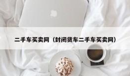 二手车买卖网（封闭货车二手车买卖网）