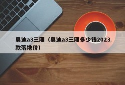 奥迪a3三厢（奥迪a3三厢多少钱2023款落地价）