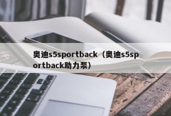 奥迪s5sportback（奥迪s5sportback助力泵）