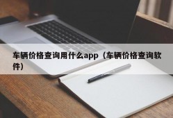 车辆价格查询用什么app（车辆价格查询软件）