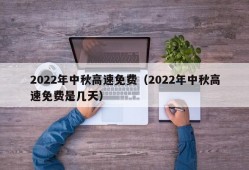 2022年中秋高速免费（2022年中秋高速免费是几天）