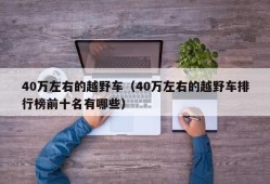 40万左右的越野车（40万左右的越野车排行榜前十名有哪些）