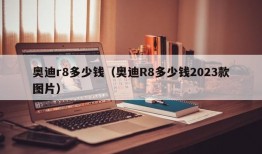 奥迪r8多少钱（奥迪R8多少钱2023款图片）