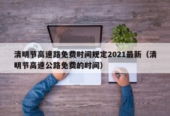 清明节高速路免费时间规定2021最新（清明节高速公路免费的时间）