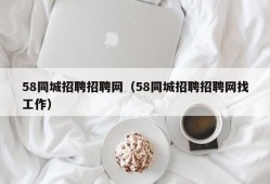 58同城招聘招聘网（58同城招聘招聘网找工作）