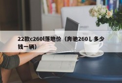 22款c260l落地价（奔驰260乚多少钱一辆）