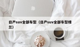 日产suv全部车型（日产suv全部车型楼兰）