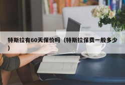 特斯拉有60天保价吗（特斯拉保费一般多少）