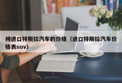 纯进口特斯拉汽车的价格（进口特斯拉汽车价格表suv）